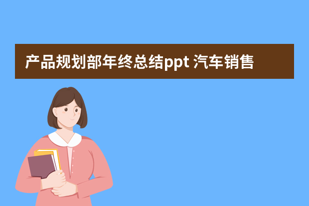 产品规划部年终总结ppt 汽车销售年终总结ppt范文（通用6篇）